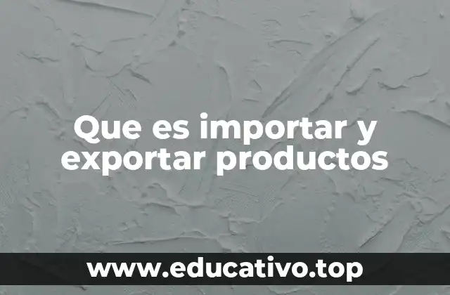 Que es importar y exportar productos