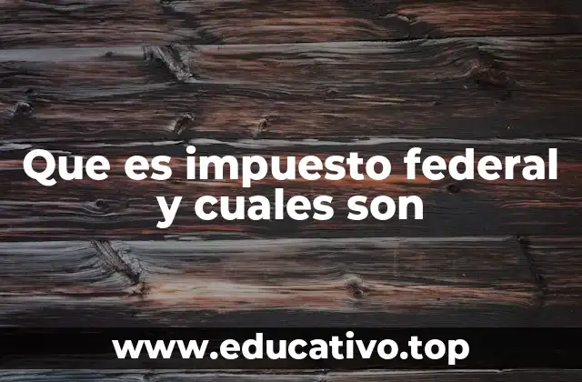 Que es impuesto federal y cuales son