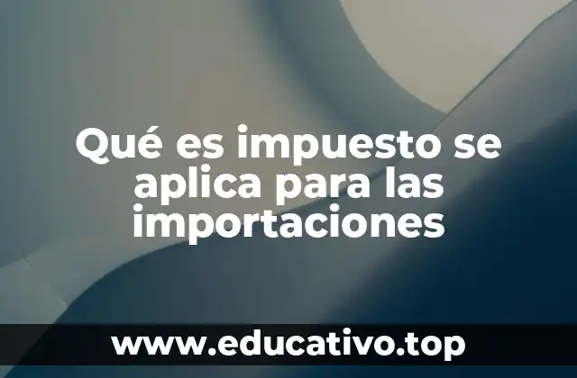Qué es impuesto se aplica para las importaciones