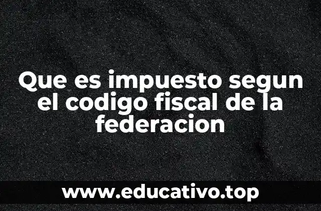 Que es impuesto segun el codigo fiscal de la federacion