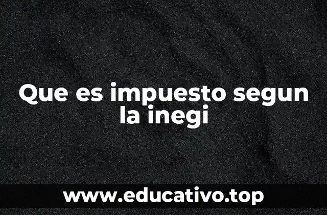 Que es impuesto segun la inegi