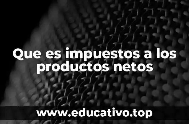 Que es impuestos a los productos netos