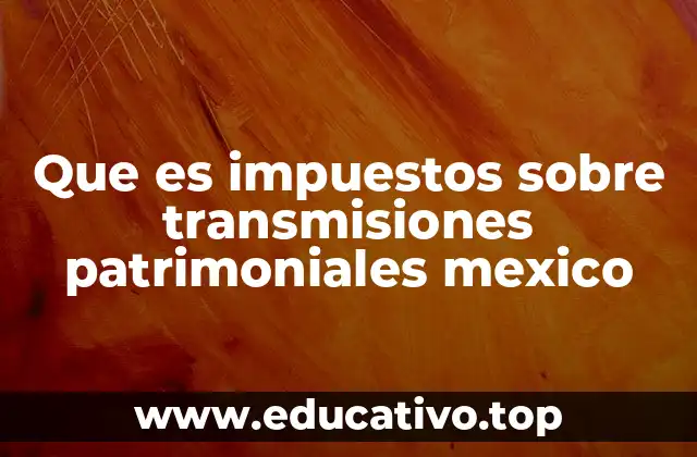 Que es impuestos sobre transmisiones patrimoniales mexico