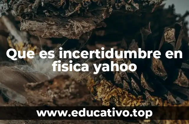 Que es incertidumbre en fisica yahoo