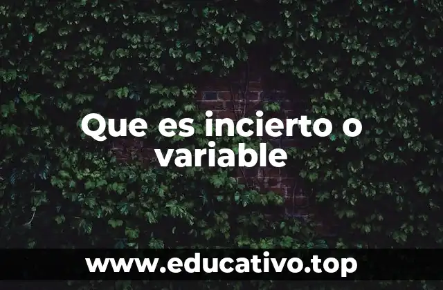 Que es incierto o variable