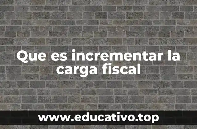 Que es incrementar la carga fiscal