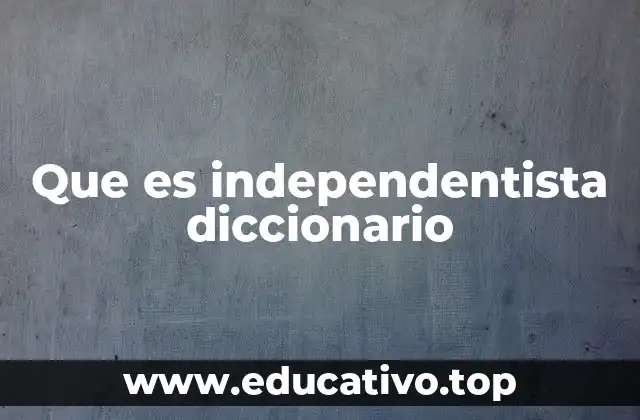 Que es independentista diccionario