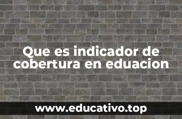 Que es indicador de cobertura en eduacion