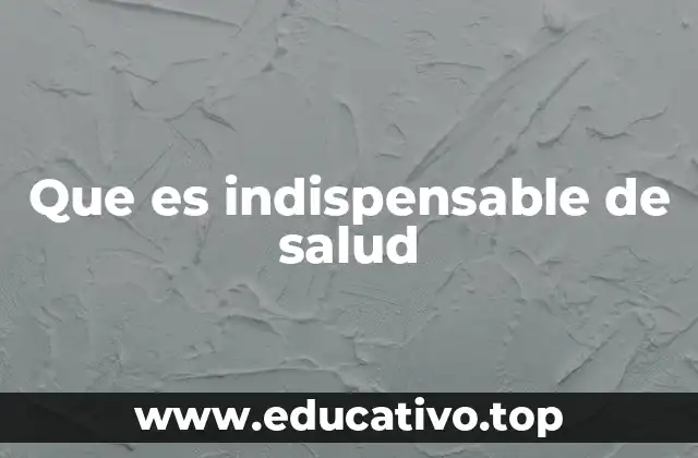 Que es indispensable de salud