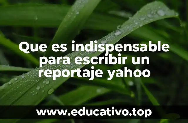 Que es indispensable para escribir un reportaje yahoo