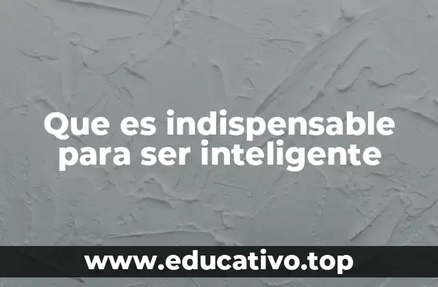 Que es indispensable para ser inteligente