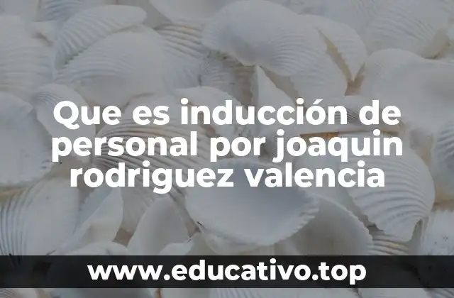 Que es inducción de personal por joaquin rodriguez valencia