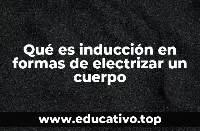 Qué es inducción en formas de electrizar un cuerpo