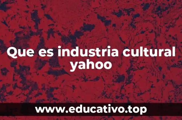 Que es industria cultural yahoo