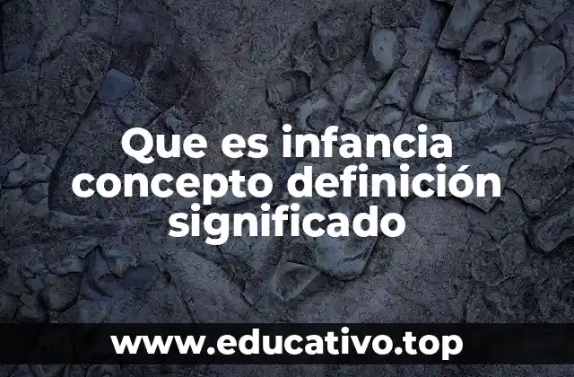 Que es infancia concepto definición significado
