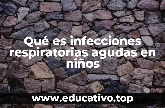 Qué es infecciones respiratorias agudas en niños