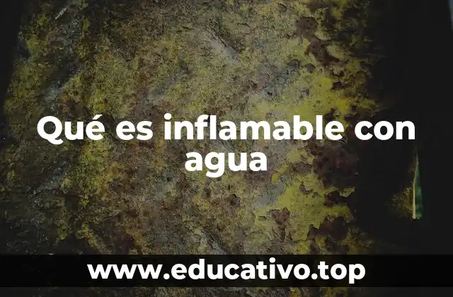 Qué es inflamable con agua