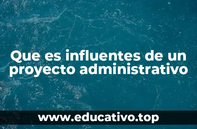 Que es influentes de un proyecto administrativo