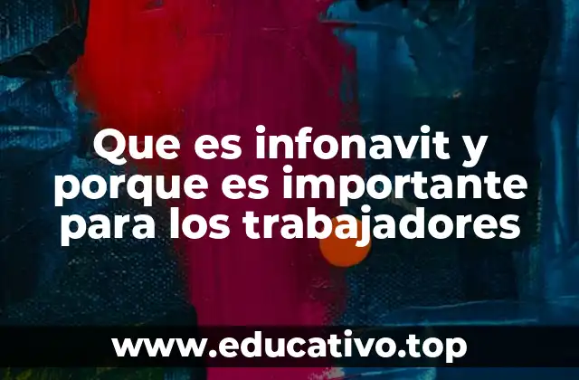 Que es infonavit y porque es importante para los trabajadores