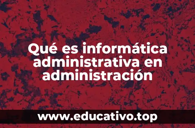 Qué es informática administrativa en administración