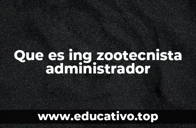 Que es ing zootecnista administrador