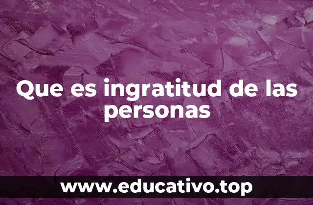 Que es ingratitud de las personas