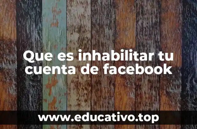 Que es inhabilitar tu cuenta de facebook