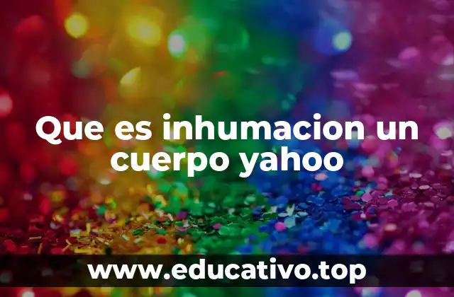 Que es inhumacion un cuerpo yahoo