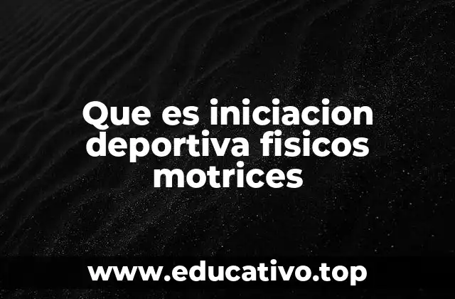 Que es iniciacion deportiva fisicos motrices