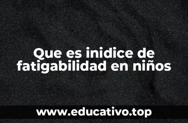 Que es inidice de fatigabilidad en niños