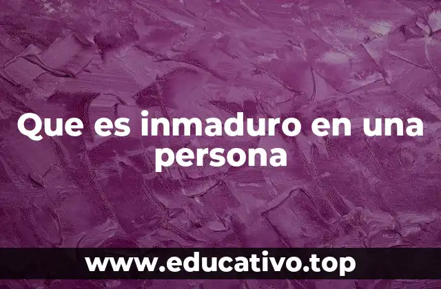 Que es inmaduro en una persona