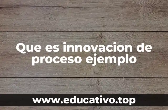 Que es innovacion de proceso ejemplo
