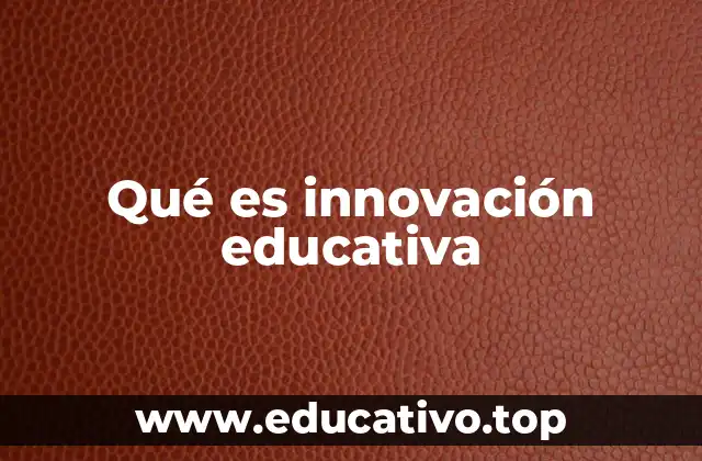Qué es innovación educativa