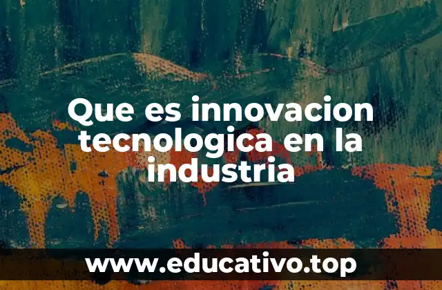 Que es innovacion tecnologica en la industria