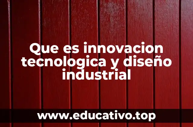 Que es innovacion tecnologica y diseño industrial