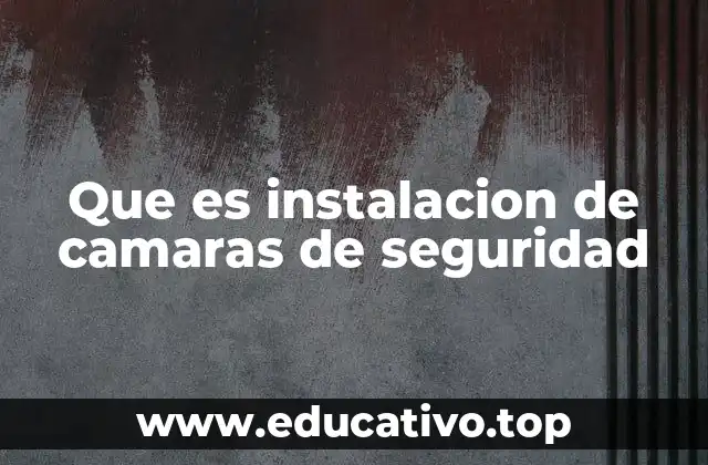 Que es instalacion de camaras de seguridad