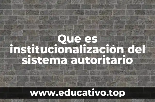 Que es institucionalización del sistema autoritario