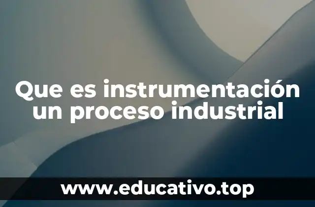 Que es instrumentación un proceso industrial