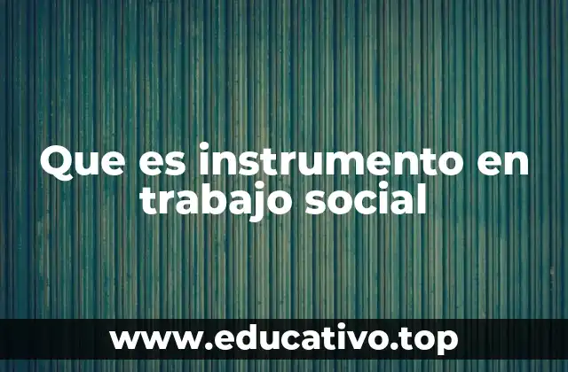Que es instrumento en trabajo social