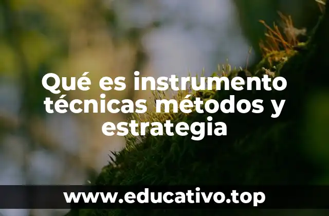 Qué es instrumento técnicas métodos y estrategia