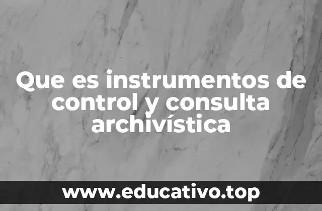 Que es instrumentos de control y consulta archivística