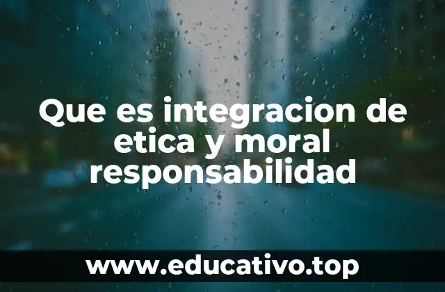 Que es integracion de etica y moral responsabilidad