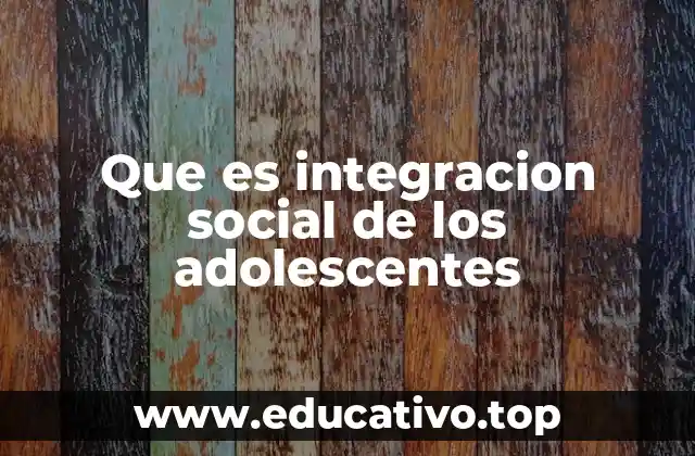 Que es integracion social de los adolescentes