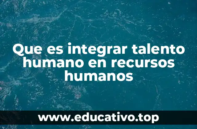 Que es integrar talento humano en recursos humanos