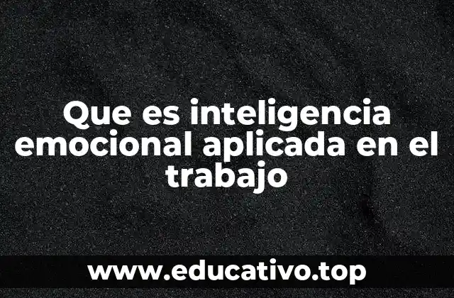 Que es inteligencia emocional aplicada en el trabajo