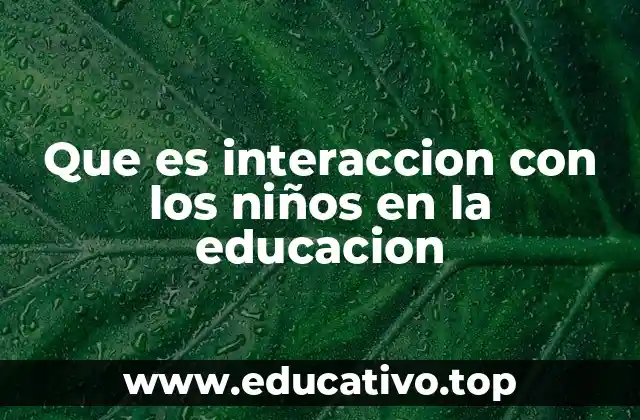 Que es interaccion con los niños en la educacion