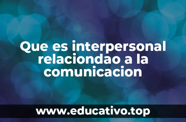 Que es interpersonal relaciondao a la comunicacion