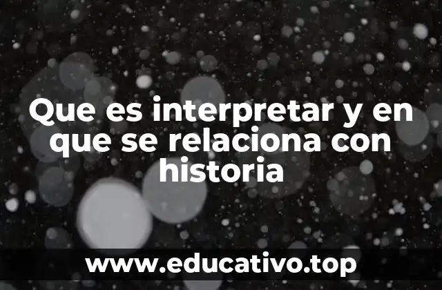 Que es interpretar y en que se relaciona con historia