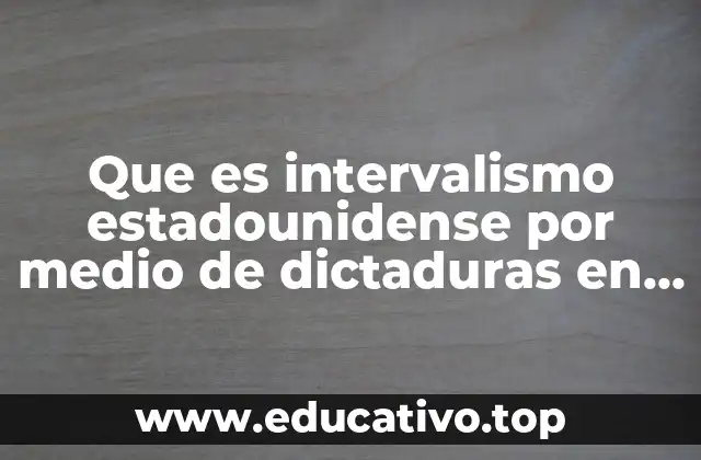 Que es intervalismo estadounidense por medio de dictaduras en america