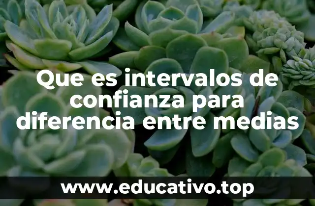 Que es intervalos de confianza para diferencia entre medias